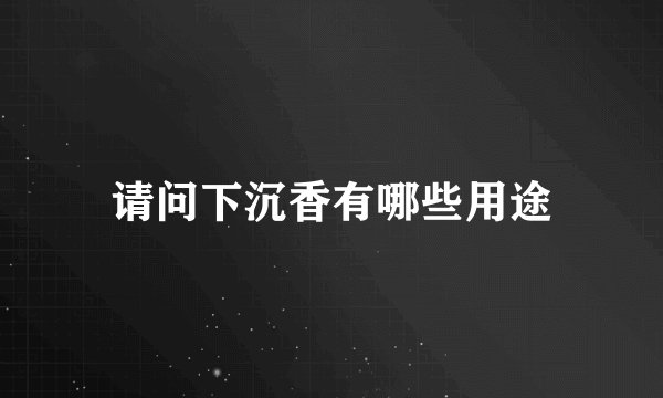 请问下沉香有哪些用途