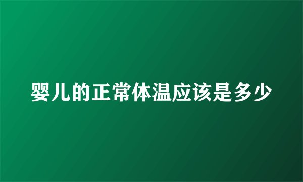 婴儿的正常体温应该是多少