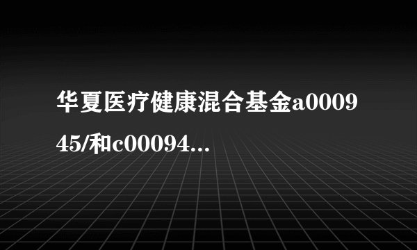 华夏医疗健康混合基金a000945/和c000946有什么区别