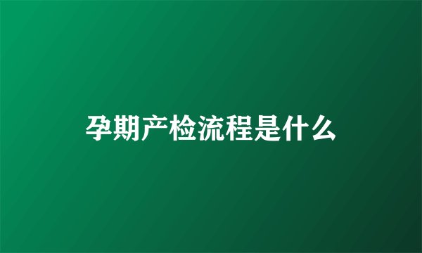 孕期产检流程是什么
