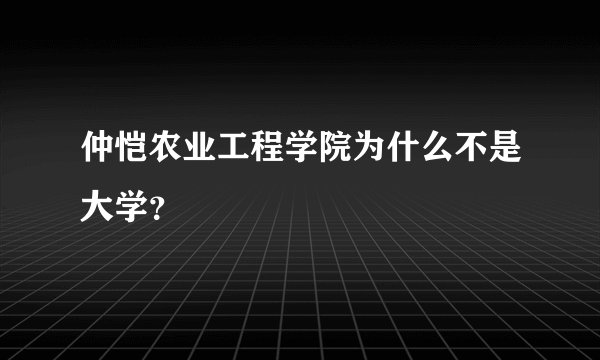 仲恺农业工程学院为什么不是大学？
