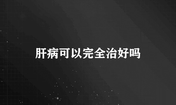 肝病可以完全治好吗