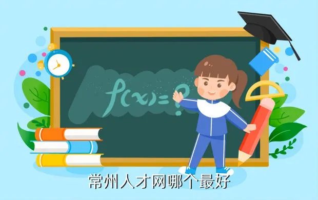 常州人才招聘网,常州人才招聘网这么多哪个比较好一点的呢
