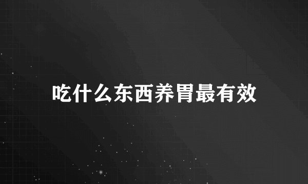 吃什么东西养胃最有效