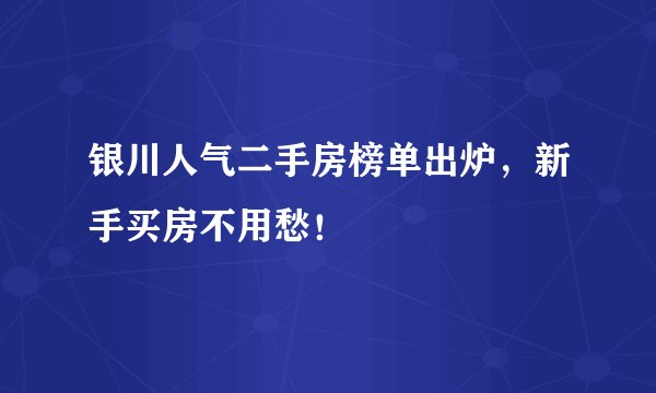 银川人气二手房榜单出炉，新手买房不用愁！