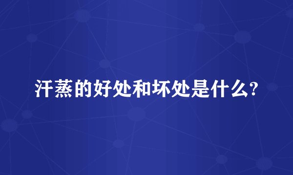 汗蒸的好处和坏处是什么?