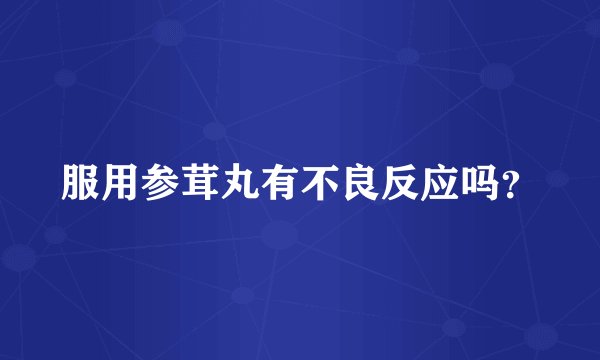 服用参茸丸有不良反应吗？
