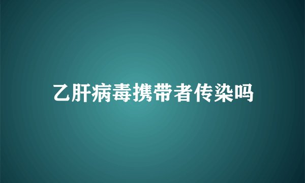 乙肝病毒携带者传染吗