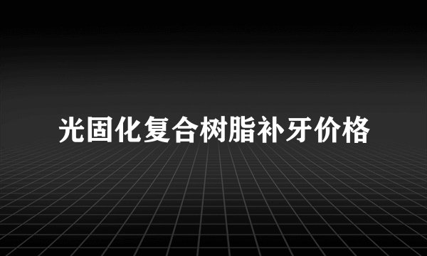 光固化复合树脂补牙价格