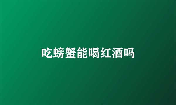 吃螃蟹能喝红酒吗