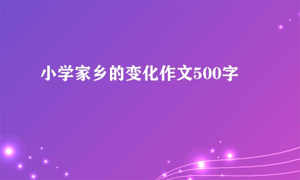 小学家乡的变化作文500字