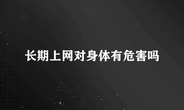 长期上网对身体有危害吗
