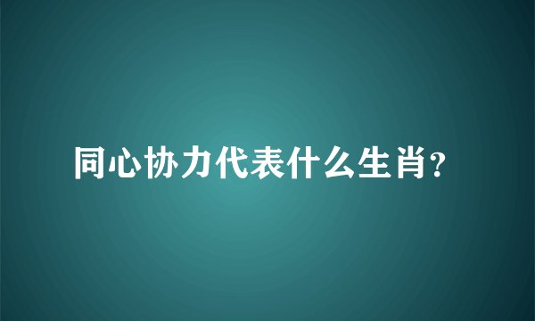 同心协力代表什么生肖？