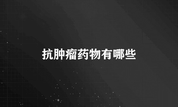 抗肿瘤药物有哪些
