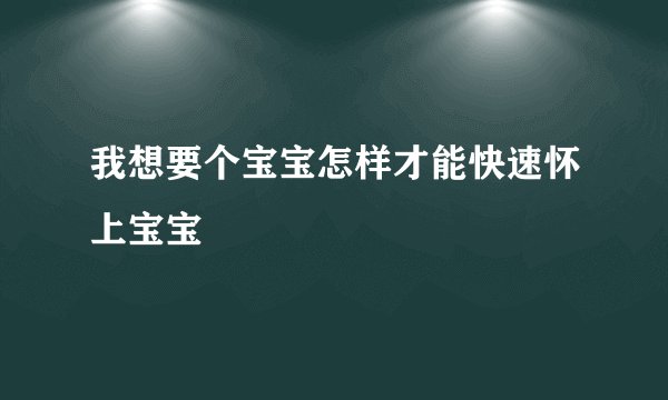 我想要个宝宝怎样才能快速怀上宝宝
