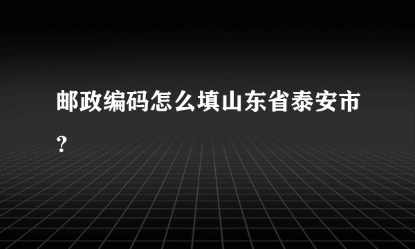 邮政编码怎么填山东省泰安市？