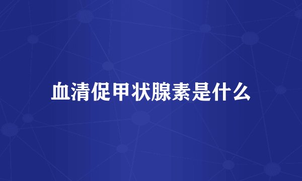 血清促甲状腺素是什么