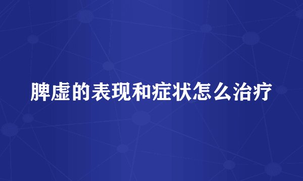 脾虚的表现和症状怎么治疗