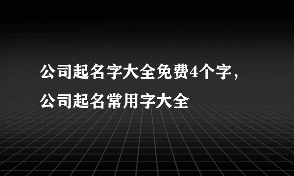 公司起名字大全免费4个字,公司起名常用字大全