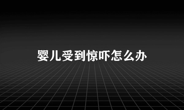 婴儿受到惊吓怎么办