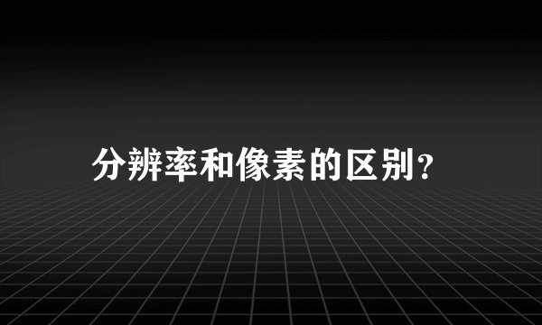 分辨率和像素的区别？