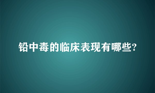 铅中毒的临床表现有哪些?