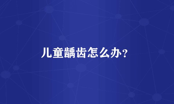 儿童龋齿怎么办？