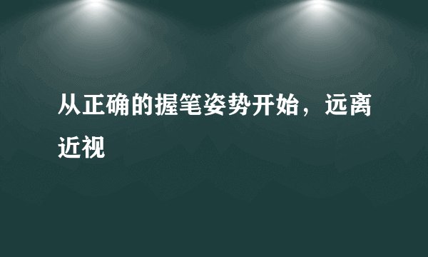 从正确的握笔姿势开始，远离近视