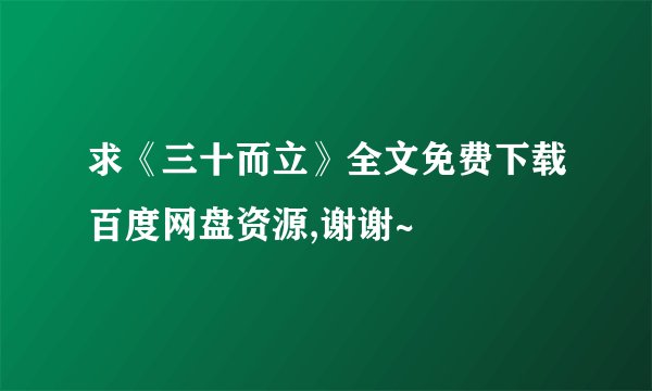 求《三十而立》全文免费下载百度网盘资源,谢谢~