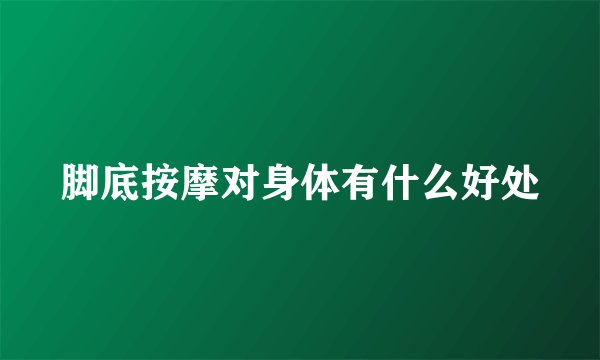 脚底按摩对身体有什么好处