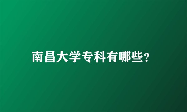 南昌大学专科有哪些？
