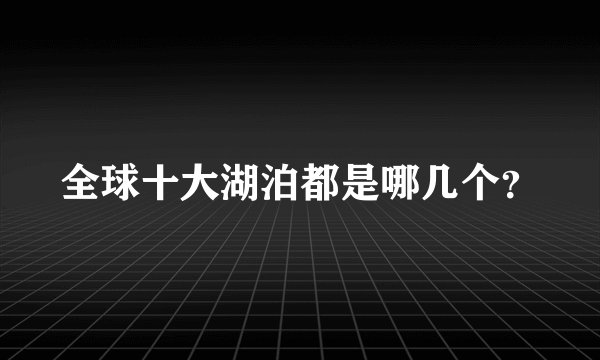全球十大湖泊都是哪几个?