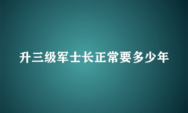 升三级军士长正常要多少年