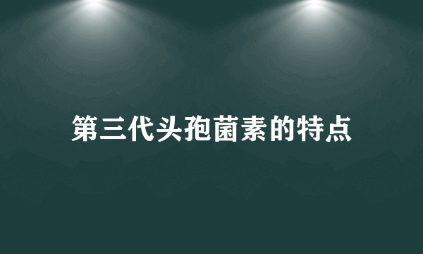 第三代头孢菌素的特点