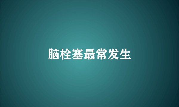 脑栓塞最常发生