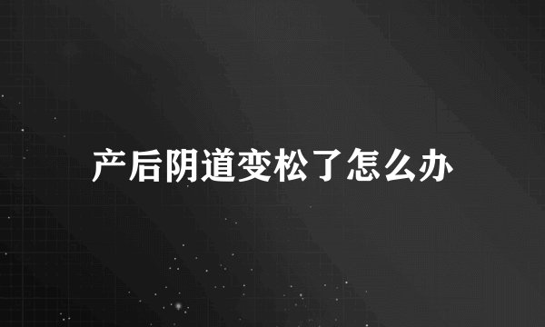 产后阴道变松了怎么办