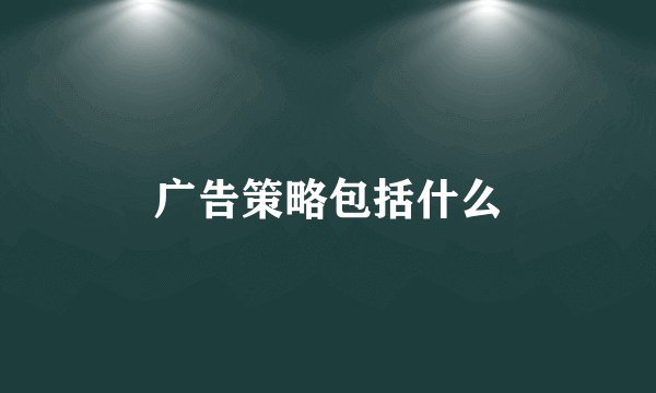 广告策略包括什么