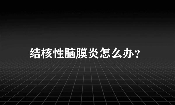 结核性脑膜炎怎么办?