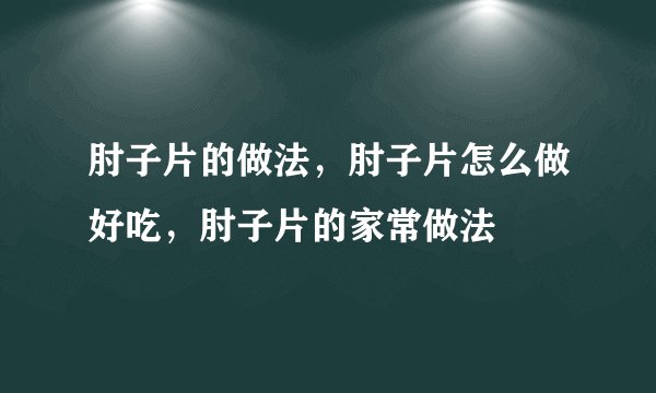 肘子片的做法，肘子片怎么做好吃，肘子片的家常做法