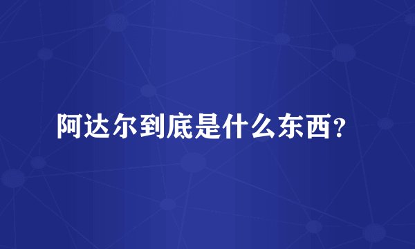 阿达尔到底是什么东西？