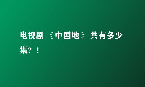 电视剧 《中国地》 共有多少集？！