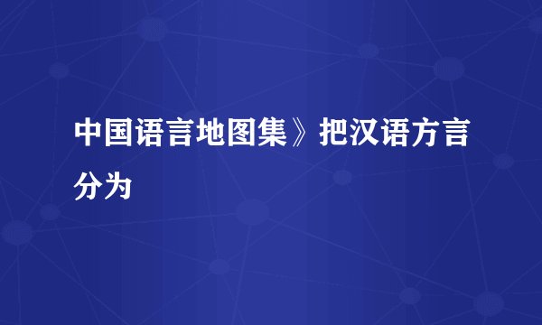 中国语言地图集》把汉语方言分为