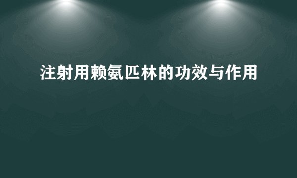 注射用赖氨匹林的功效与作用