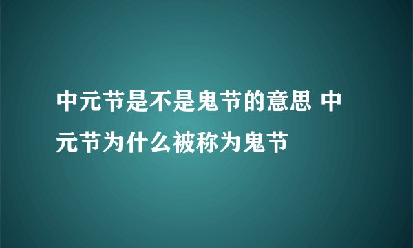 中元节是不是鬼节的意思 中元节为什么被称为鬼节