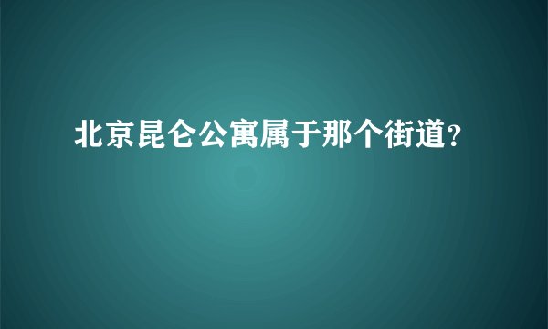 北京昆仑公寓属于那个街道？