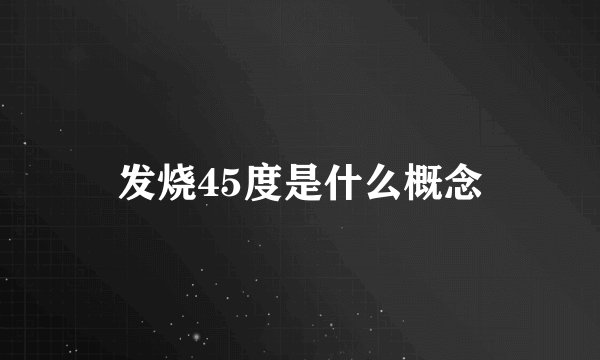 发烧45度是什么概念