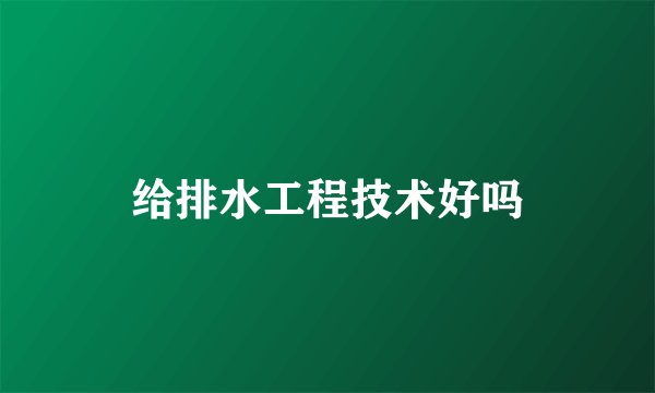 给排水工程技术好吗