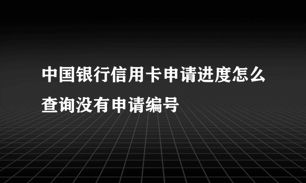 中国银行信用卡申请进度怎么查询没有申请编号