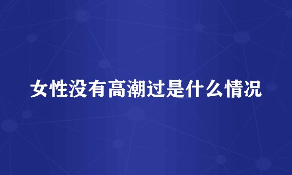 女性没有高潮过是什么情况
