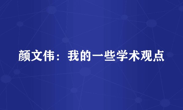 颜文伟：我的一些学术观点